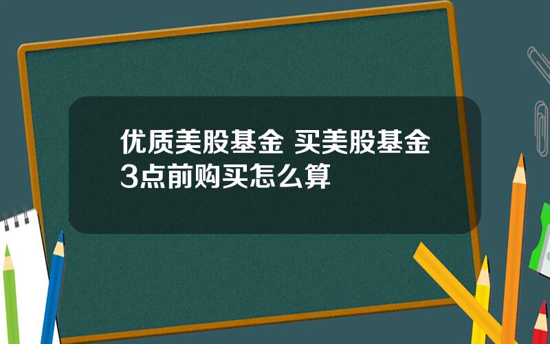 优质美股基金 买美股基金3点前购买怎么算